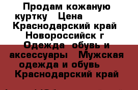 Продам кожаную куртку › Цена ­ 1 800 - Краснодарский край, Новороссийск г. Одежда, обувь и аксессуары » Мужская одежда и обувь   . Краснодарский край